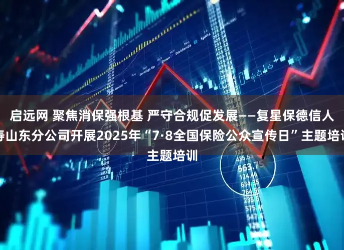 啟遠網 聚焦消保強根基 嚴守合規(guī)促發(fā)展——復星保德信人壽山東分公司開展2025年“7·8全國保險公眾宣傳日”主題培訓